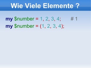 Wie Viele Elemente ? my  $number  =  1 ,  2 ,  3 ,  4 ;  # 1 my  $number  = ( 1 ,  2 ,  3 ,  4 );  