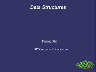 Data Structures




      Parag Shah

 DIYComputerScience.com
 