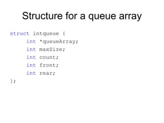 Structure for a queue array
struct intqueue {
     int *queueArray;
     int maxSize;
     int count;
     int front;
     int rear;
};
 