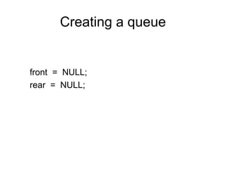 Creating a queue


front = NULL;
rear = NULL;
 