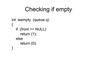 Checking if empty
int isempty (queue q)
{
   if (front == NULL)
      return (1);
   else
      return (0);
}
 