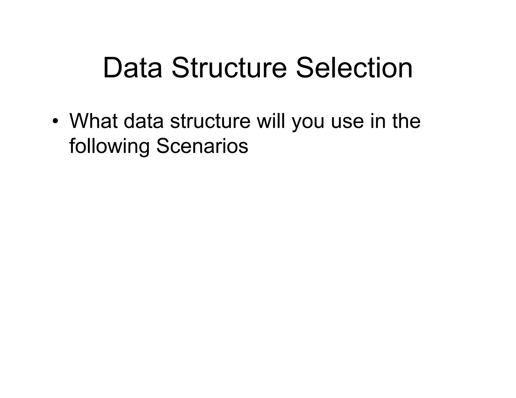 Data Structure Selection
• What data structure will you use in the
following Scenarios
 