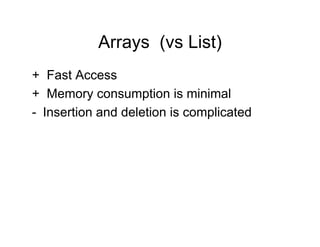 Arrays (vs List)
+ Fast Access
+ Memory consumption is minimal
- Insertion and deletion is complicated
 