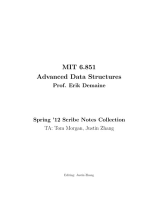 MIT 6.851
Advanced Data Structures
Prof. Erik Demaine
Spring ’12 Scribe Notes Collection
TA: Tom Morgan, Justin Zhang
Editing: Justin Zhang
 