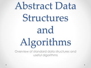 Abstract Data
Structures
and
Algorithms
Overview of standard data structures and
useful algorithms
 