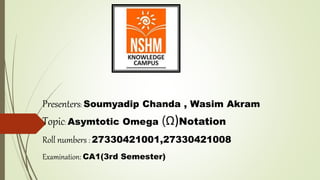 Presenters: Soumyadip Chanda , Wasim Akram
Topic: Asymtotic Omega (Ω)Notation
Roll numbers : 27330421001,27330421008
Examination: CA1(3rd Semester)
 