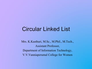 Circular Linked List
Mrs. K.Kasthuri, M.Sc., M.Phil., M.Tech.,
Assistant Professor,
Department of Information Technology,
V.V.Vanniaperumal College for Women
 