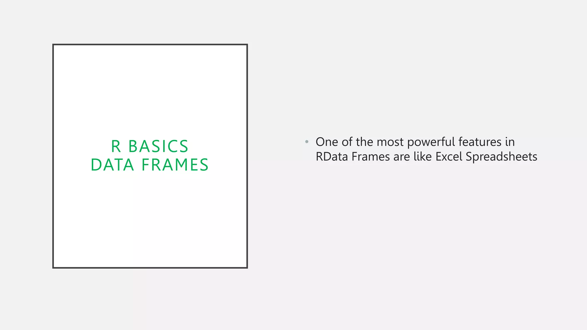 R BASICS
DATA FRAMES
• One of the most powerful features in
RData Frames are like Excel Spreadsheets
 