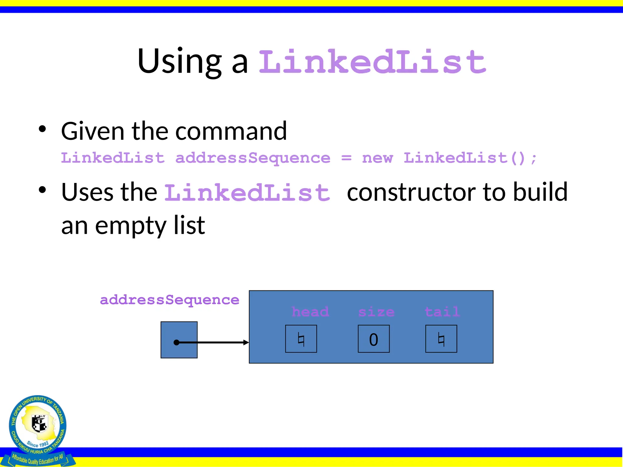 Using a LinkedList
• Given the command
LinkedList addressSequence = new LinkedList();
• Uses the LinkedList constructor to build
an empty list
head size tail
0 

addressSequence
 