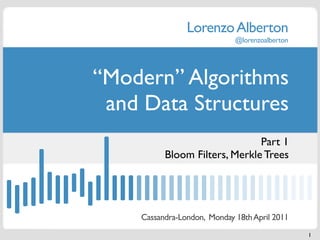 Lorenzo Alberton
                             @lorenzoalberton




“Modern” Algorithms
 and Data Structures
                               Part 1
          Bloom Filters, Merkle Trees




    Cassandra-London, Monday 18th April 2011
                                                1
 