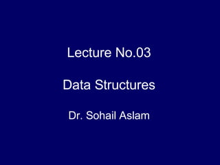 Lecture No.03
Data Structures
Dr. Sohail Aslam

 