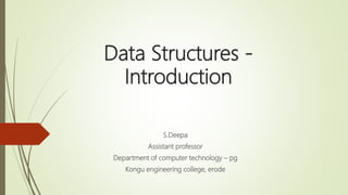 Data Structures -
Introduction
S.Deepa
Assistant professor
Department of computer technology – pg
Kongu engineering college, erode
 