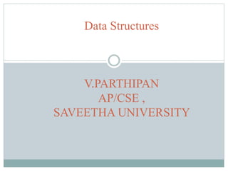 Data Structures
V.PARTHIPAN
AP/CSE ,
SAVEETHA UNIVERSITY
 