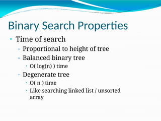 Binary Search Properties
• Time of search
– Proportional to height of tree
– Balanced binary tree
• O( log(n) ) time
– Degenerate tree
• O( n ) time
• Like searching linked list / unsorted
array
 