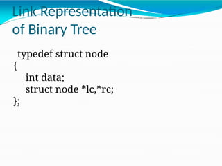 typedef struct node
{
int data;
struct node *lc,*rc;
};
Link Representation
of Binary Tree
 