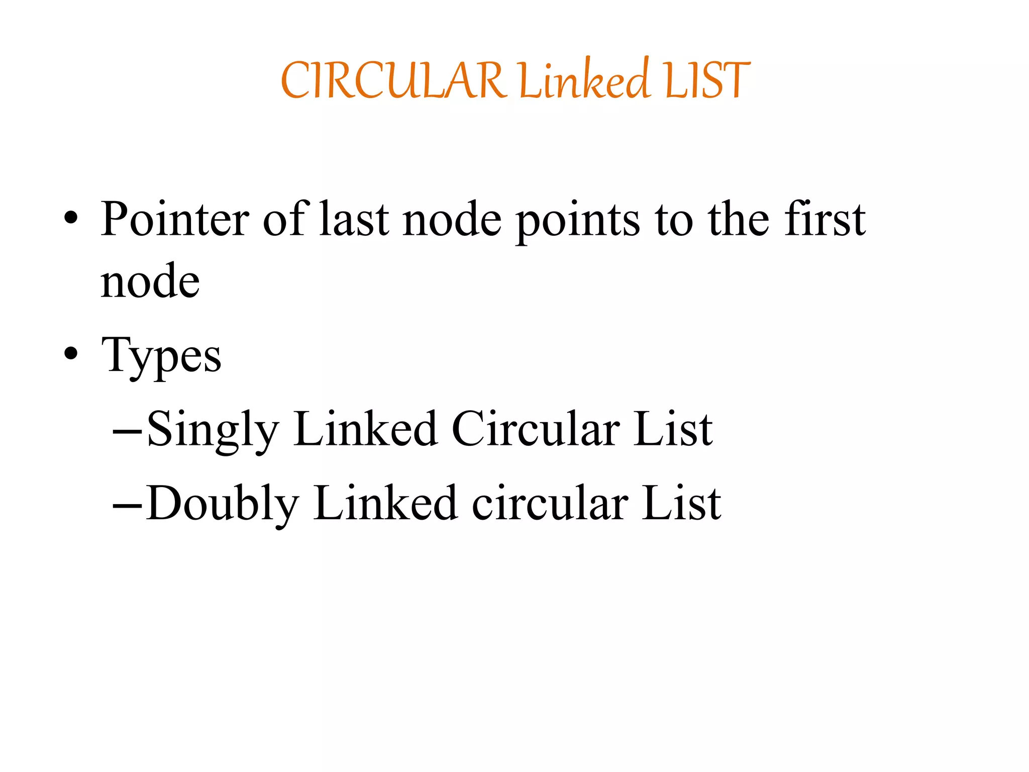 CIRCULAR Linked LIST
• Pointer of last node points to the first
node
• Types
–Singly Linked Circular List
–Doubly Linked circular List
 