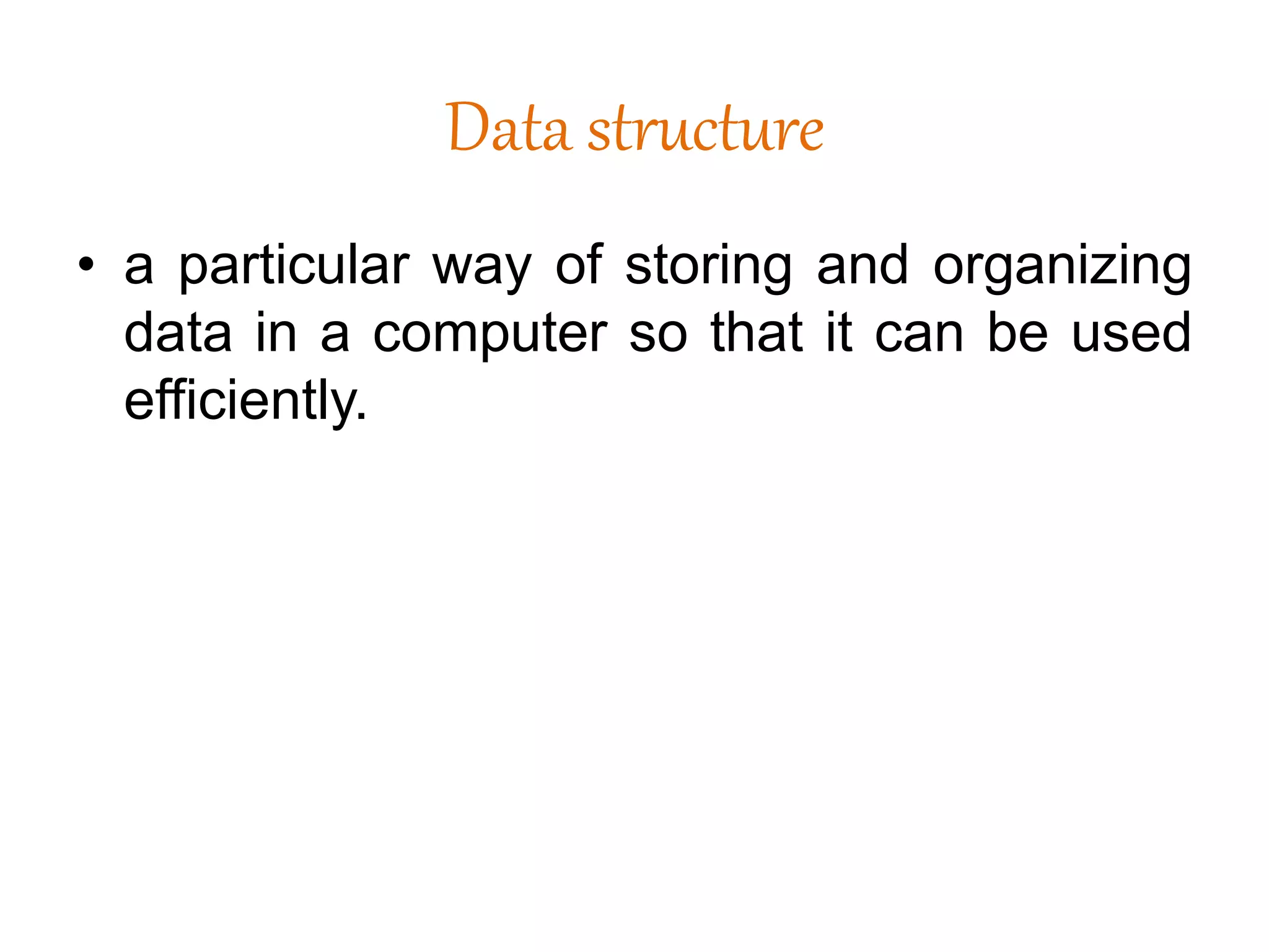 Data structure
• a particular way of storing and organizing
data in a computer so that it can be used
efficiently.
 