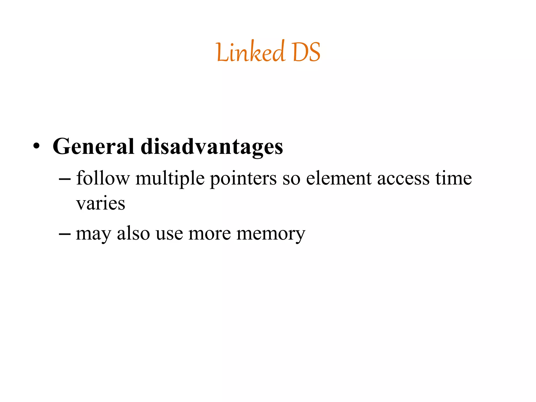 Linked DS
• General disadvantages
– follow multiple pointers so element access time
varies
– may also use more memory
 