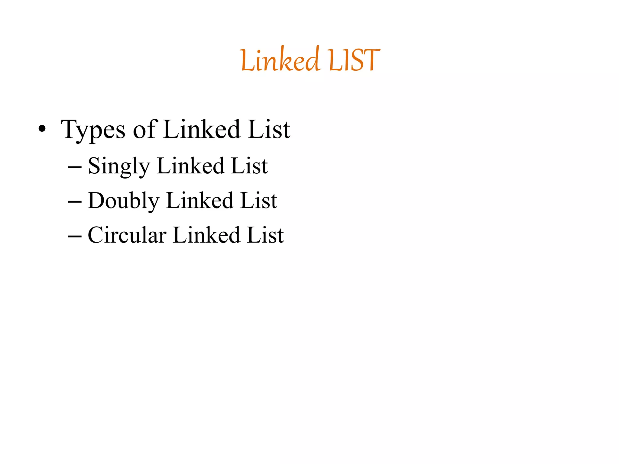 Linked LIST
• Types of Linked List
– Singly Linked List
– Doubly Linked List
– Circular Linked List
 