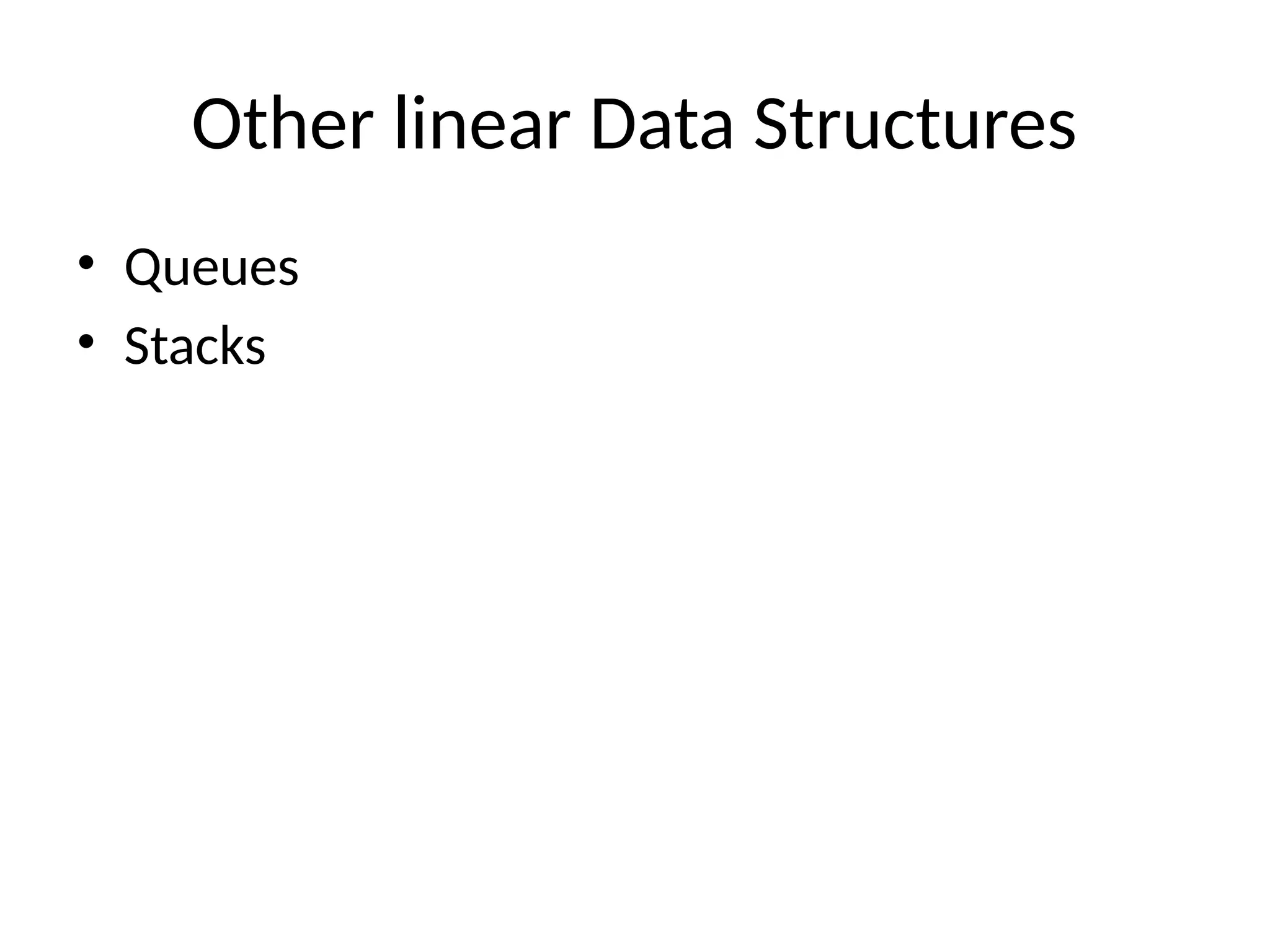 Other linear Data Structures
• Queues
• Stacks
 