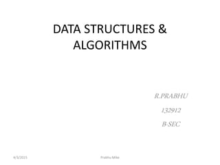 DATA STRUCTURES &
ALGORITHMS
R.PRABHU
132912
B-SEC
4/3/2015 Prabhu Mike
 