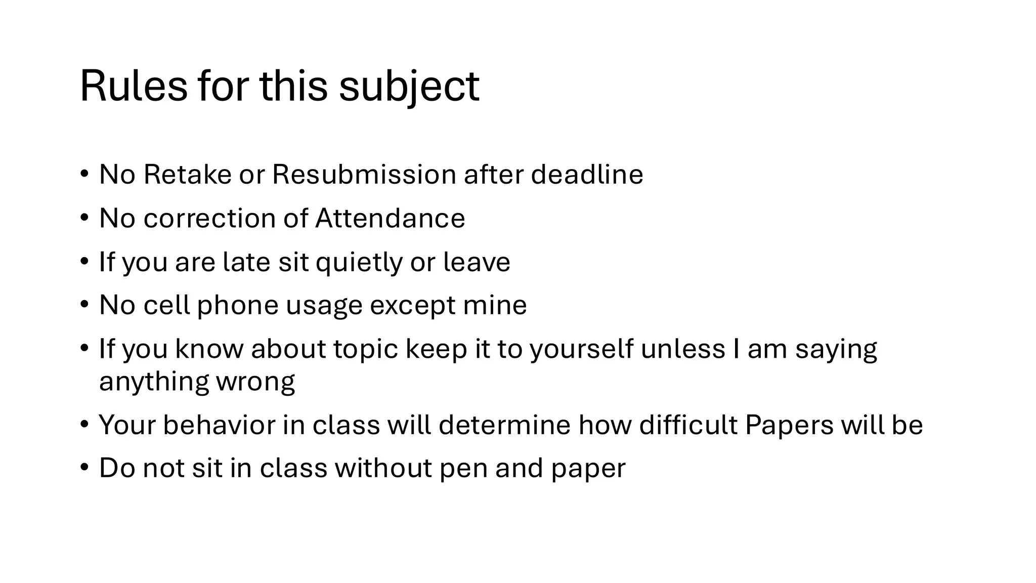 Rules for this subject • No Retake or Resubmission after deadline • No correction of Attendance • If you are late sit quietly or leave • No cell phone usage except mine • If you know about topic keep it to yourself unless I am saying anything wrong • Your behavior in class will determine how difficult Papers will be • Do not sit in class without pen and paper 
