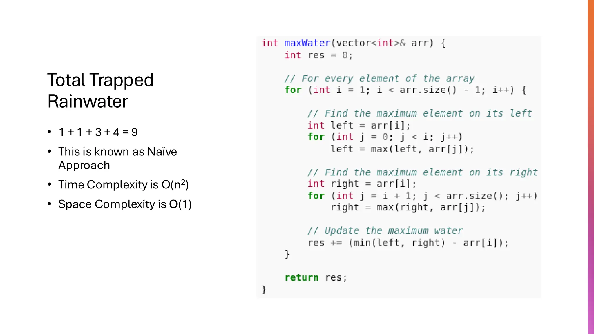 Total Trapped Rainwater • 1 + 1 + 3 + 4 = 9 • This is known as Naïve Approach • Time Complexity is O(n2) • Space Complexity is O(1) 