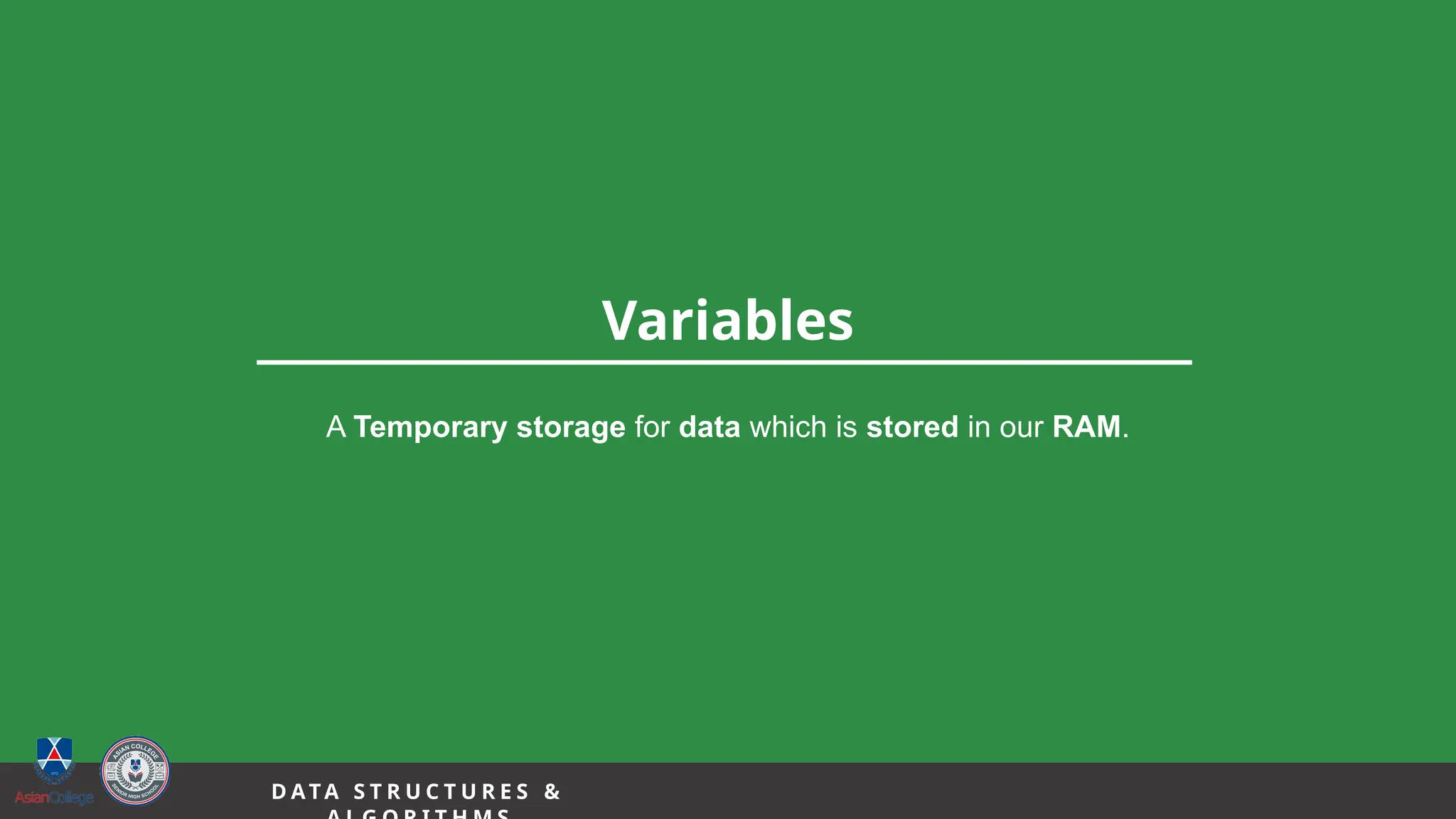 11
Variables
D A TA S T R U C T U R E S &
A Temporary storage for data which is stored in our RAM.
 