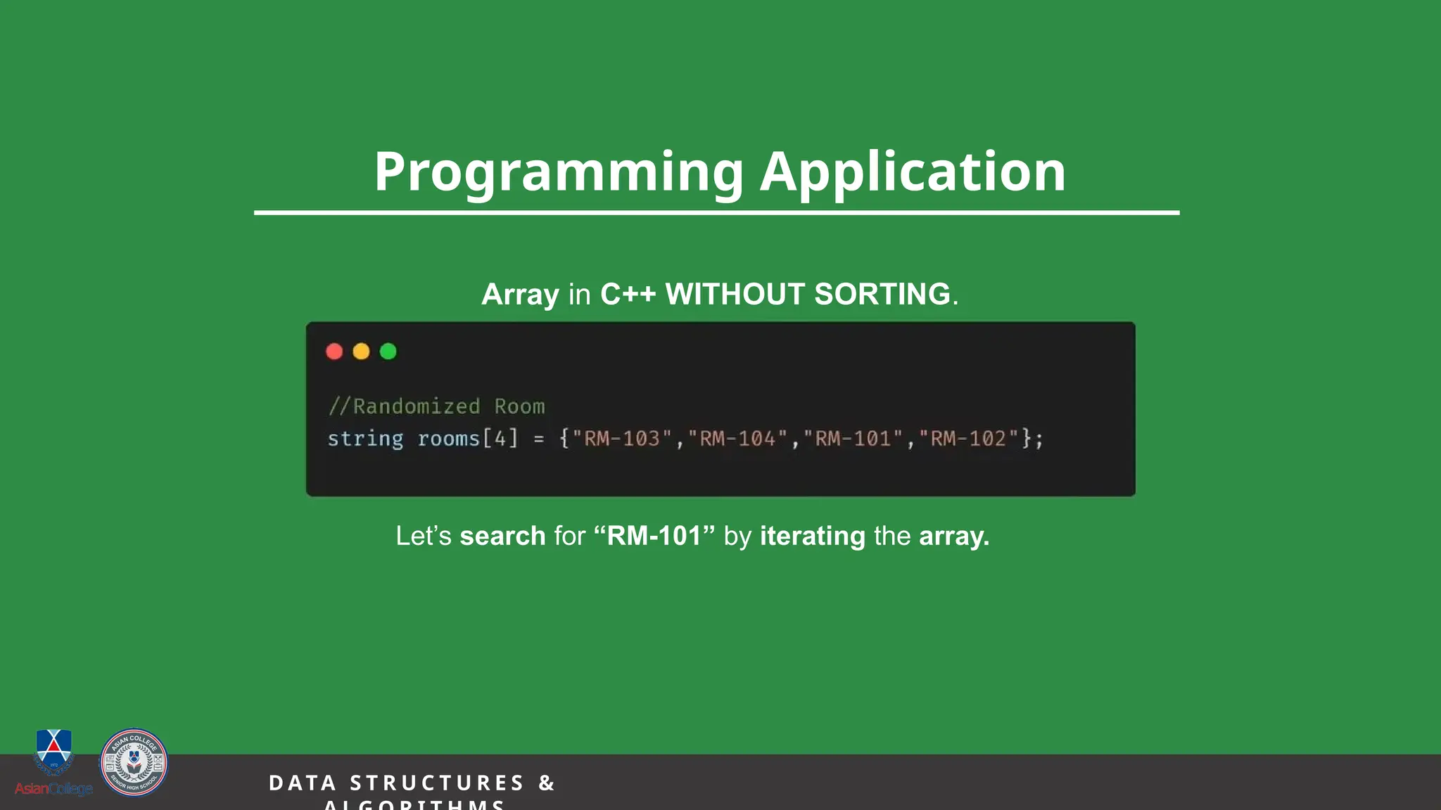 14
Programming Application
D A TA S T R U C T U R E S &
Array in C++ WITHOUT SORTING.
Let’s search for “RM-101” by iterating the array.
 