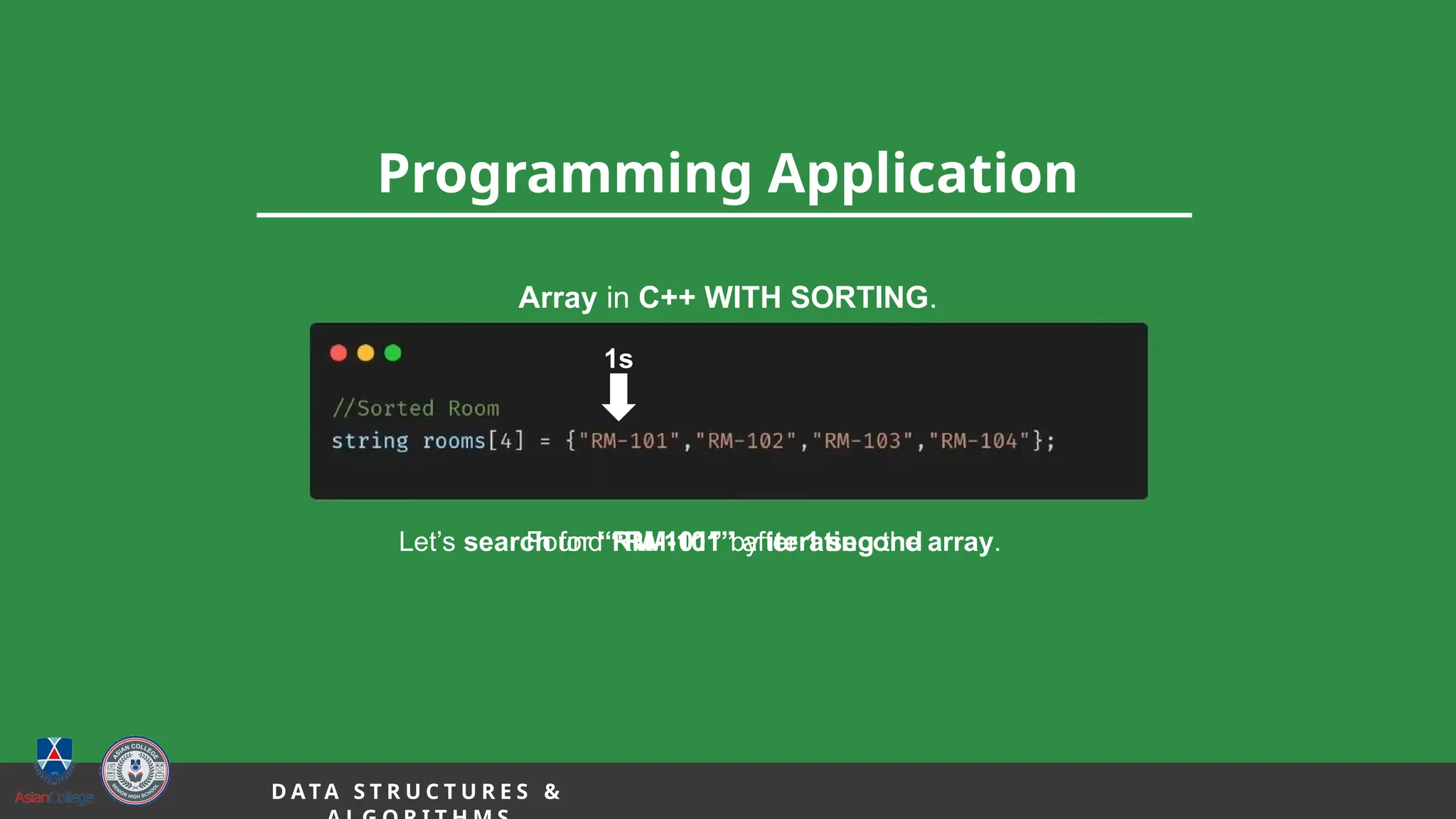 16
Programming Application
D A TA S T R U C T U R E S &
Array in C++ WITH SORTING.
Let’s search for “RM-101” by iterating the array.
1s
Found “RM-101” after 1 second
 
