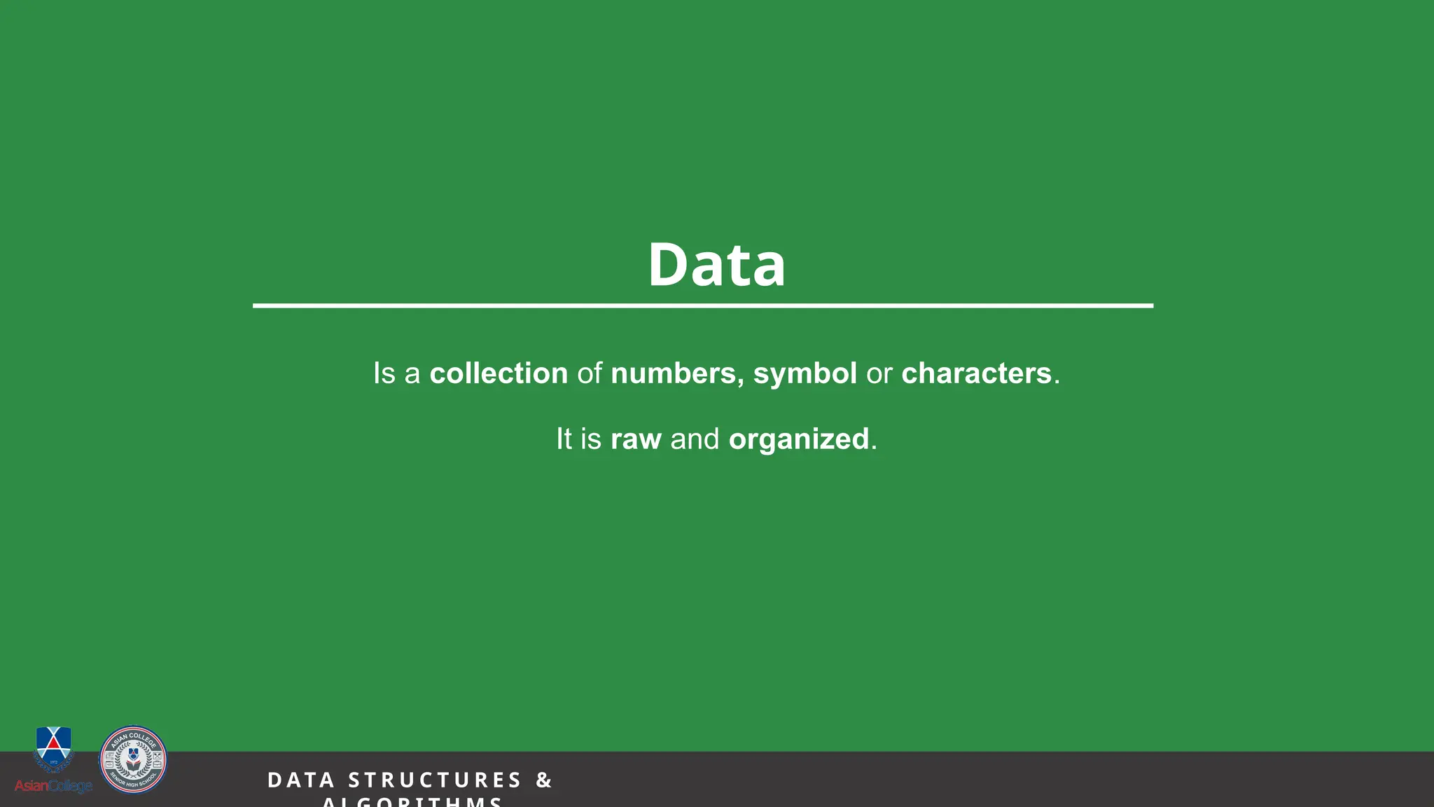 4
Data
Is a collection of numbers, symbol or characters.
It is raw and organized.
D A TA S T R U C T U R E S &
 