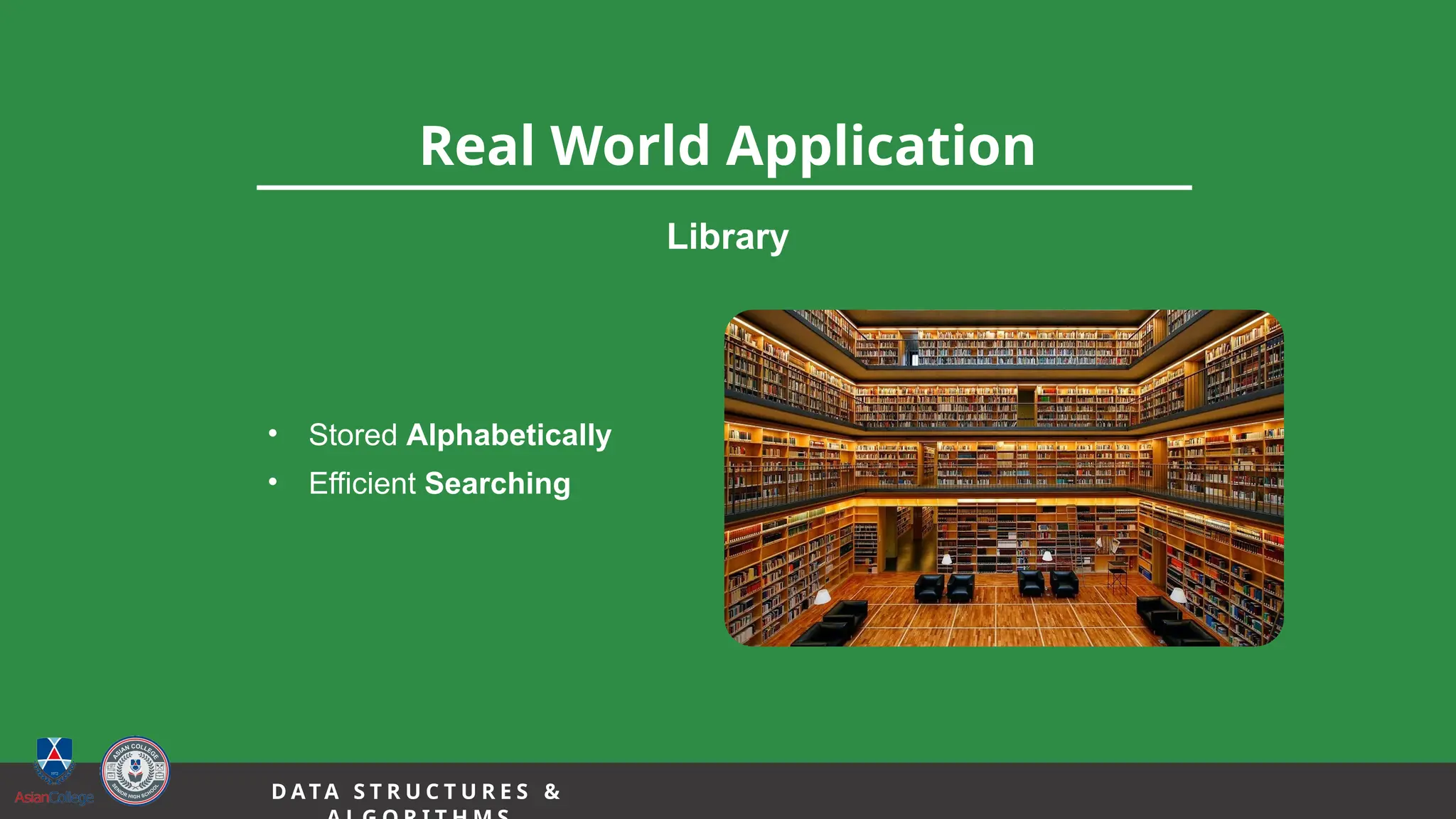 9
Real World Application
Library
• Stored Alphabetically
• Efficient Searching
D A TA S T R U C T U R E S &
 