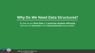 7
Why Do We Need Data Structures?
So that we can Store Data in a particular situation efficiently
and use our resources in the most productive way possible.
D A TA S T R U C T U R E S &
 