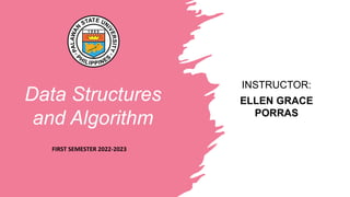 Data Structures
and Algorithm
INSTRUCTOR:
ELLEN GRACE
PORRAS
FIRST SEMESTER 2022-2023
 