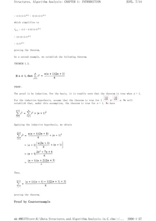 < (3/5)(5/3)k+1 + (9/25)(5/3)k+1
which simplifies to
Fk+1 < (3/5 + 9/25)(5/3)k+1
< (24/25)(5/3)k+1
< (5/3)k+1
proving the theorem.
As a second example, we establish the following theorem.
THEOREM 1.3.
PROOF:
The proof is by induction. For the basis, it is readily seen that the theorem is true when n = 1.
For the inductive hypothesis, assume that the theorem is true for 1 k n. We will
establish that, under this assumption, the theorem is true for n + 1. We have
Applying the inductive hypothesis, we obtain
Thus,
proving the theorem.
Proof by Counterexample
页码，7/14
Structures, Algorithm Analysis: CHAPTER 1: INTRODUCTION
2006-1-27
mk:@MSITStore:K:Data.Structures.and.Algorithm.Analysis.in.C.chm::/...
 