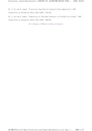 52. J. Ziv and A. Lempel, "A Universal Algorithm for Sequential Data Compression," IEEE
Transactions on Information Theory IT23 (1977), 337-343.
53. J. Ziv and A. Lempel, "Compression of Individual Sequences via Variable-rate Coding," IEEE
Transactions on Information Theory IT24 (1978), 530-536.
Go to Chapter 11 Return to Table of Contents
页码，83/83
Structures, Algorithm Analysis: CHAPTER 10: ALGORITHM DESIGN TECH...
2006-1-27
mk:@MSITStore:K:Data.Structures.and.Algorithm.Analysis.in.C.chm::/...
 