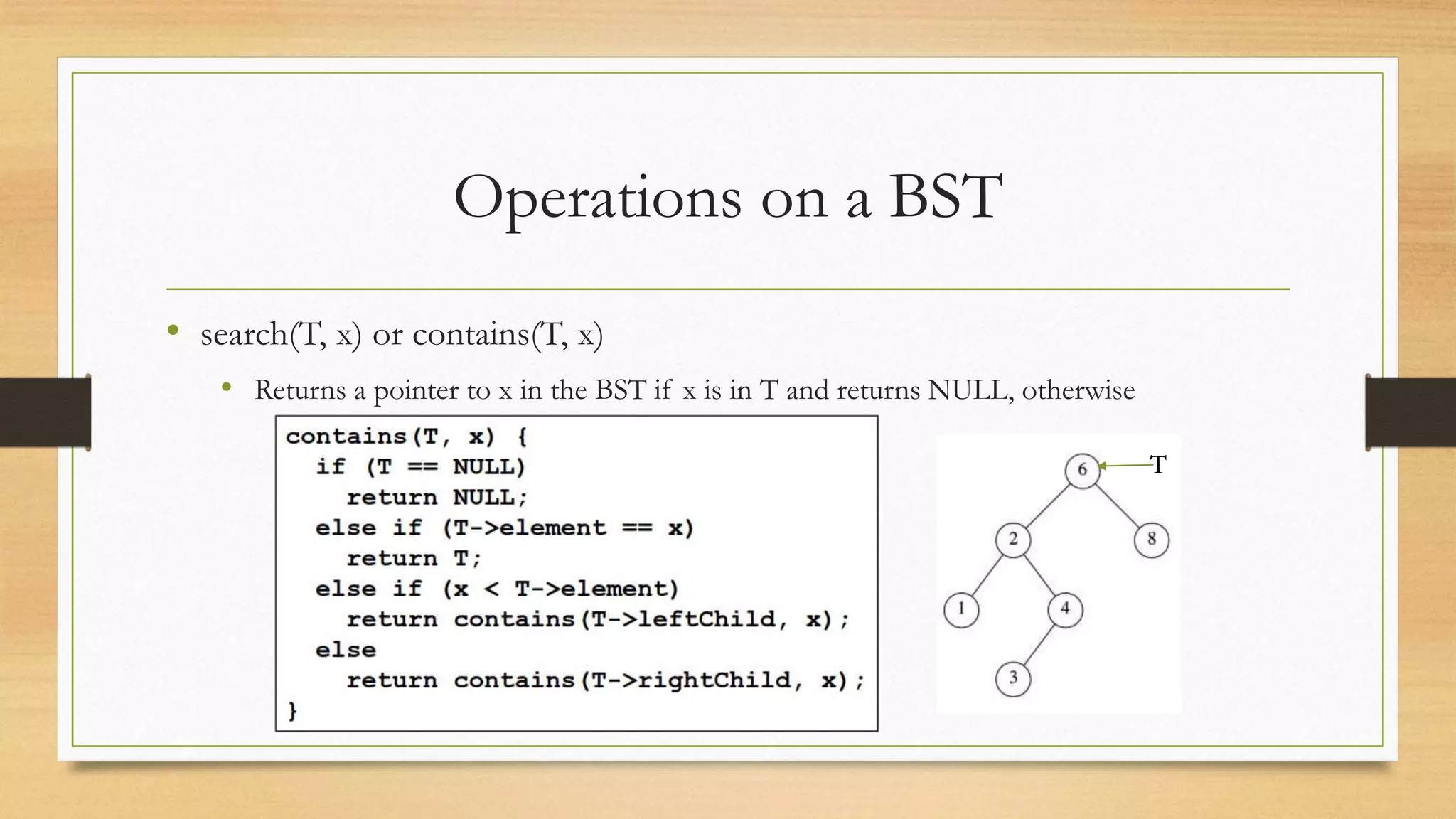 Operations on a BST
• search(T, x) or contains(T, x)
• Returns a pointer to x in the BST if x is in T and returns NULL, otherwise
T
 