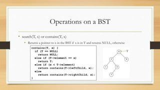 Operations on a BST
• search(T, x) or contains(T, x)
• Returns a pointer to x in the BST if x is in T and returns NULL, otherwise
T
 