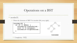 Operations on a BST
• inorder(T)
• Prints the elements of BST T in inorder (left, root, right)
• Complexity: O(?)
 