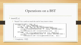Operations on a BST
• insert(T, x)
• “Search” for x until we reach the end of tree; insert x there
• Complexity: O(?)
 