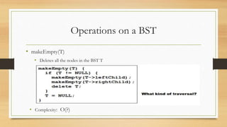 Operations on a BST
• makeEmpty(T)
• Deletes all the nodes in the BST T
• Complexity: O(?)
 