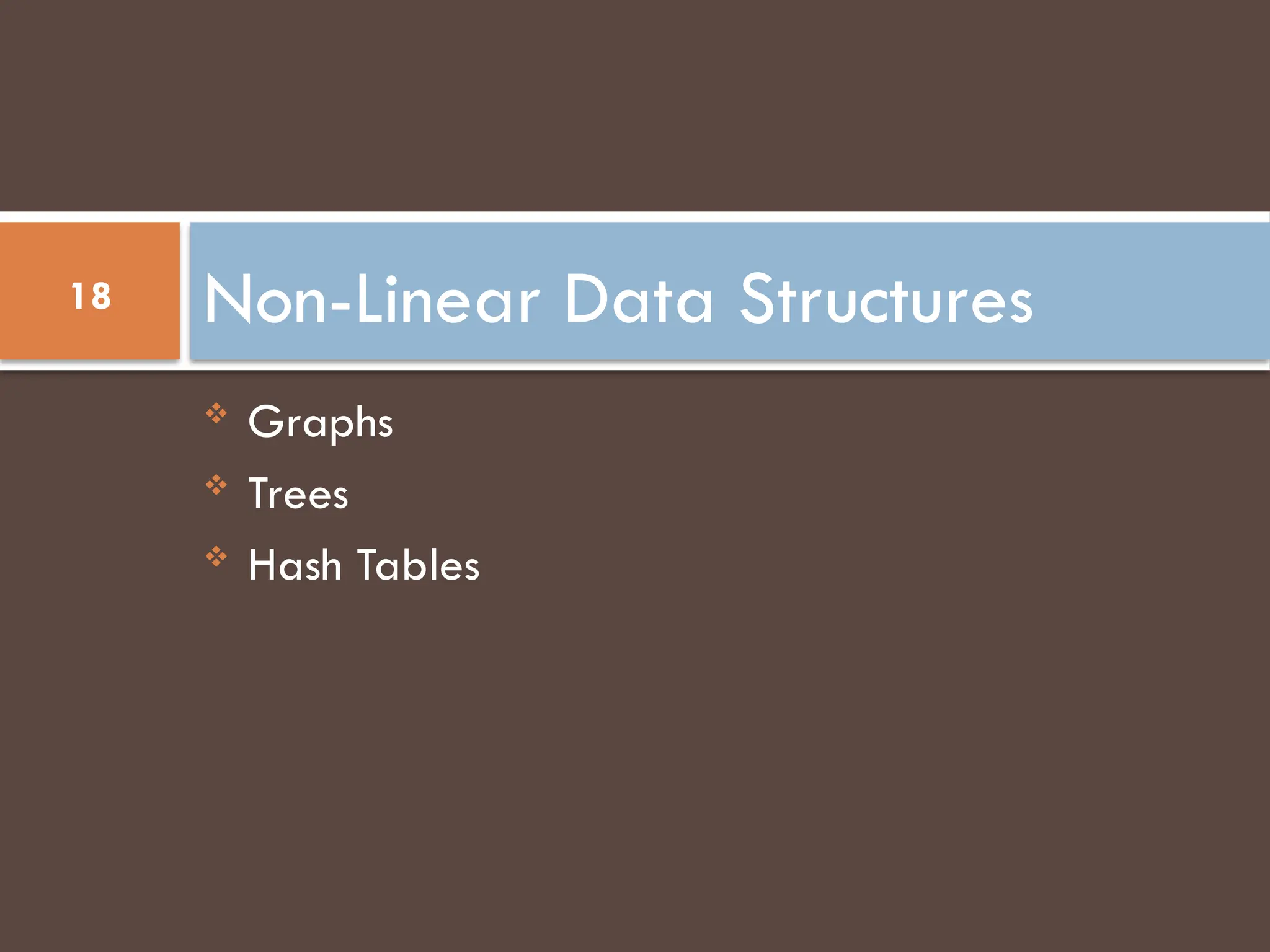  Graphs
 Trees
 Hash Tables
Non-Linear Data Structures
18
 