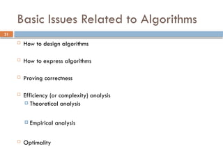31
Basic Issues Related to Algorithms
 How to design algorithms
 How to express algorithms
 Proving correctness
 Efficiency (or complexity) analysis
 Theoretical analysis
 Empirical analysis
 Optimality
 