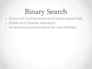 Binary Search
• Data in list must be sorted and stored sequentially.
• Divide and Conquer appraoch
• No enhanced performance for very small lists.

 