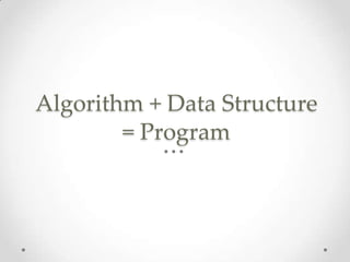 Algorithm + Data Structure
= Program

 
