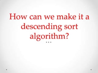 How can we make it a
descending sort
algorithm?

 