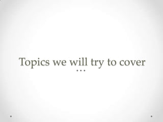 Topics we will try to cover

 