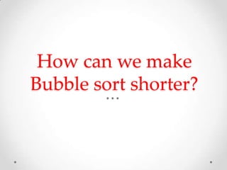 How can we make
Bubble sort shorter?

 