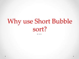 Why use Short Bubble
sort?

 