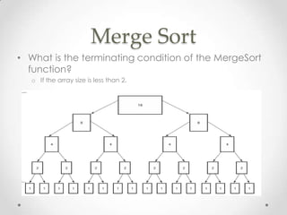 Merge Sort
• What is the terminating condition of the MergeSort
function?
o If the array size is less than 2.

 